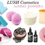 LUSH Cosmetics – current favorites!